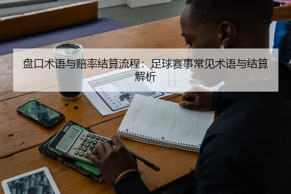盘口术语与赔率结算流程：足球赛事常见术语与结算解析